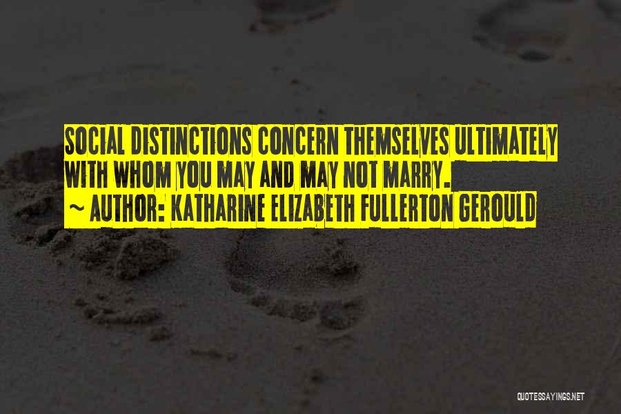 Katharine Elizabeth Fullerton Gerould Quotes: Social Distinctions Concern Themselves Ultimately With Whom You May And May Not Marry.