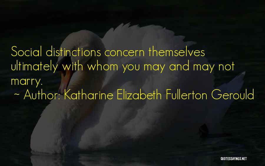 Katharine Elizabeth Fullerton Gerould Quotes: Social Distinctions Concern Themselves Ultimately With Whom You May And May Not Marry.