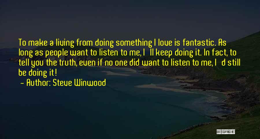 Steve Winwood Quotes: To Make A Living From Doing Something I Love Is Fantastic. As Long As People Want To Listen To Me,