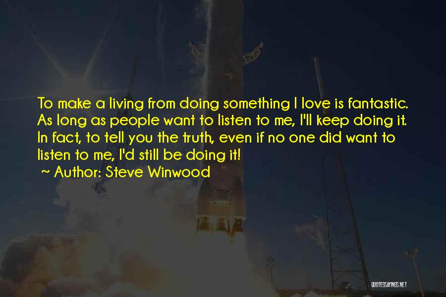 Steve Winwood Quotes: To Make A Living From Doing Something I Love Is Fantastic. As Long As People Want To Listen To Me,