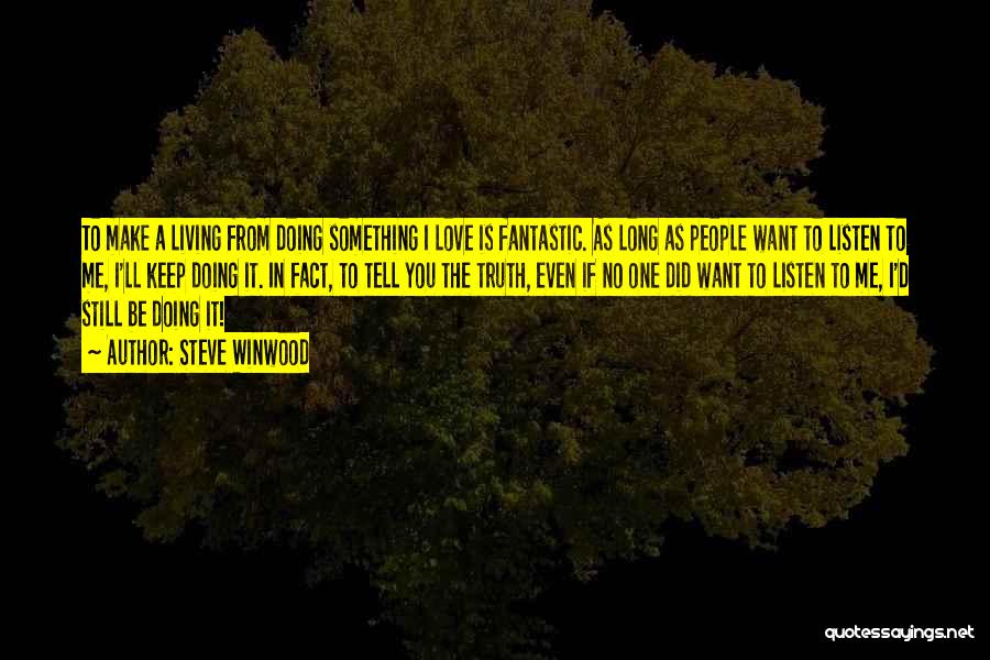 Steve Winwood Quotes: To Make A Living From Doing Something I Love Is Fantastic. As Long As People Want To Listen To Me,