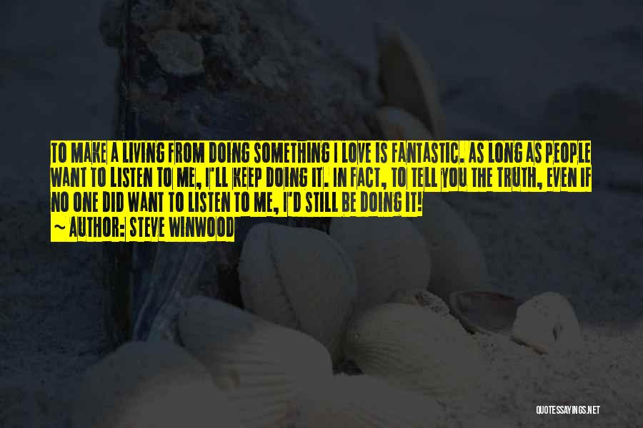 Steve Winwood Quotes: To Make A Living From Doing Something I Love Is Fantastic. As Long As People Want To Listen To Me,