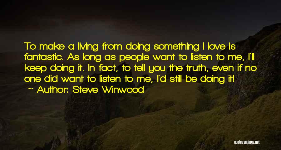 Steve Winwood Quotes: To Make A Living From Doing Something I Love Is Fantastic. As Long As People Want To Listen To Me,