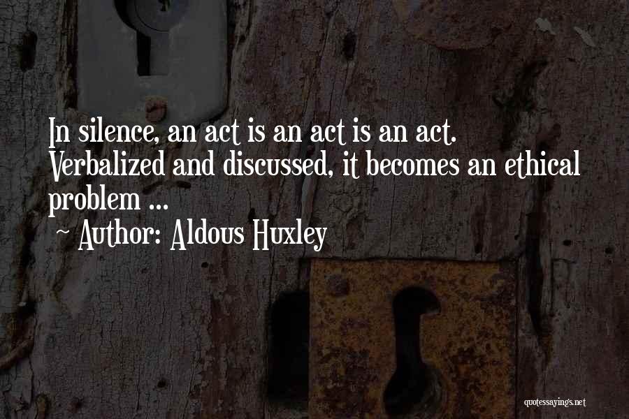 Aldous Huxley Quotes: In Silence, An Act Is An Act Is An Act. Verbalized And Discussed, It Becomes An Ethical Problem ...