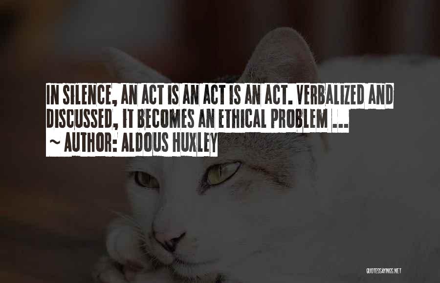 Aldous Huxley Quotes: In Silence, An Act Is An Act Is An Act. Verbalized And Discussed, It Becomes An Ethical Problem ...