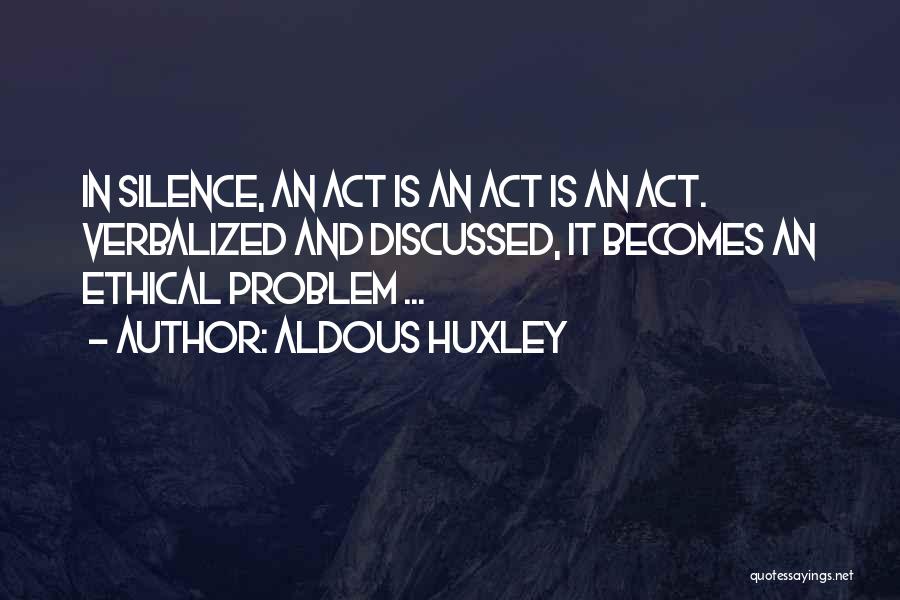 Aldous Huxley Quotes: In Silence, An Act Is An Act Is An Act. Verbalized And Discussed, It Becomes An Ethical Problem ...