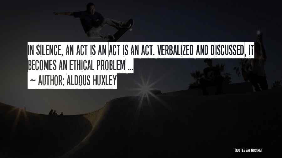 Aldous Huxley Quotes: In Silence, An Act Is An Act Is An Act. Verbalized And Discussed, It Becomes An Ethical Problem ...