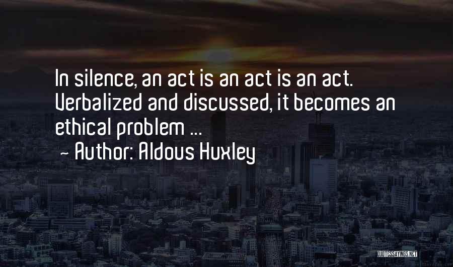 Aldous Huxley Quotes: In Silence, An Act Is An Act Is An Act. Verbalized And Discussed, It Becomes An Ethical Problem ...