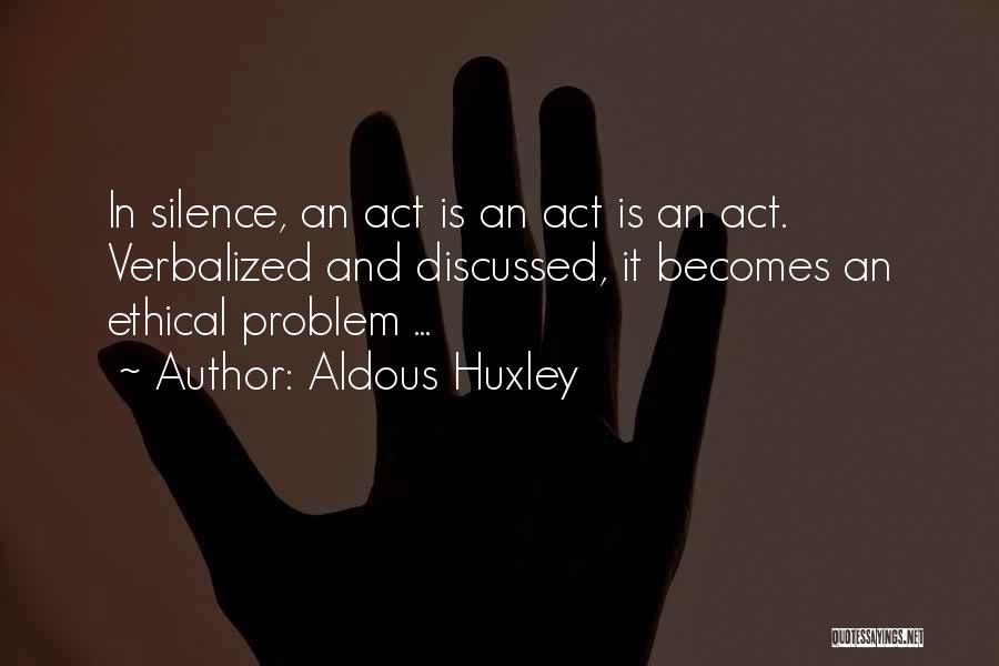 Aldous Huxley Quotes: In Silence, An Act Is An Act Is An Act. Verbalized And Discussed, It Becomes An Ethical Problem ...