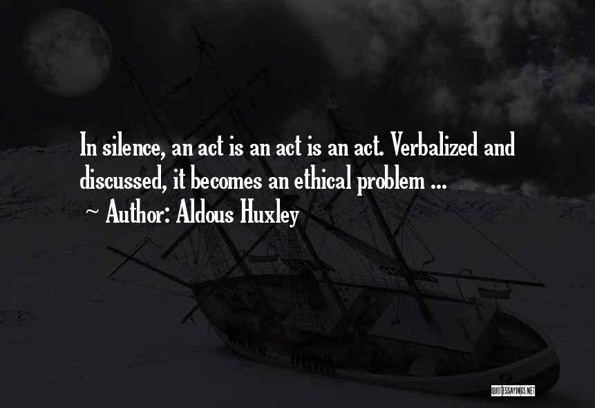 Aldous Huxley Quotes: In Silence, An Act Is An Act Is An Act. Verbalized And Discussed, It Becomes An Ethical Problem ...