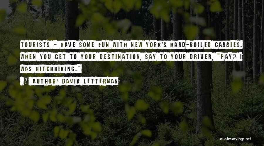 David Letterman Quotes: Tourists - Have Some Fun With New York's Hard-boiled Cabbies. When You Get To Your Destination, Say To Your Driver,