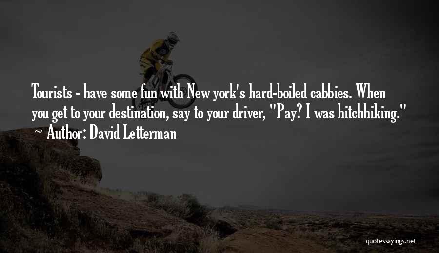 David Letterman Quotes: Tourists - Have Some Fun With New York's Hard-boiled Cabbies. When You Get To Your Destination, Say To Your Driver,