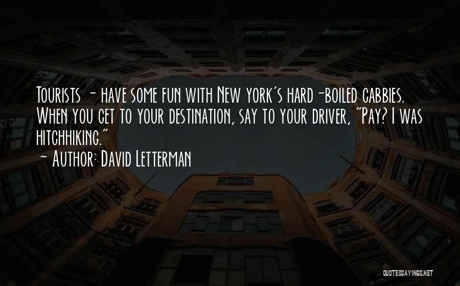 David Letterman Quotes: Tourists - Have Some Fun With New York's Hard-boiled Cabbies. When You Get To Your Destination, Say To Your Driver,