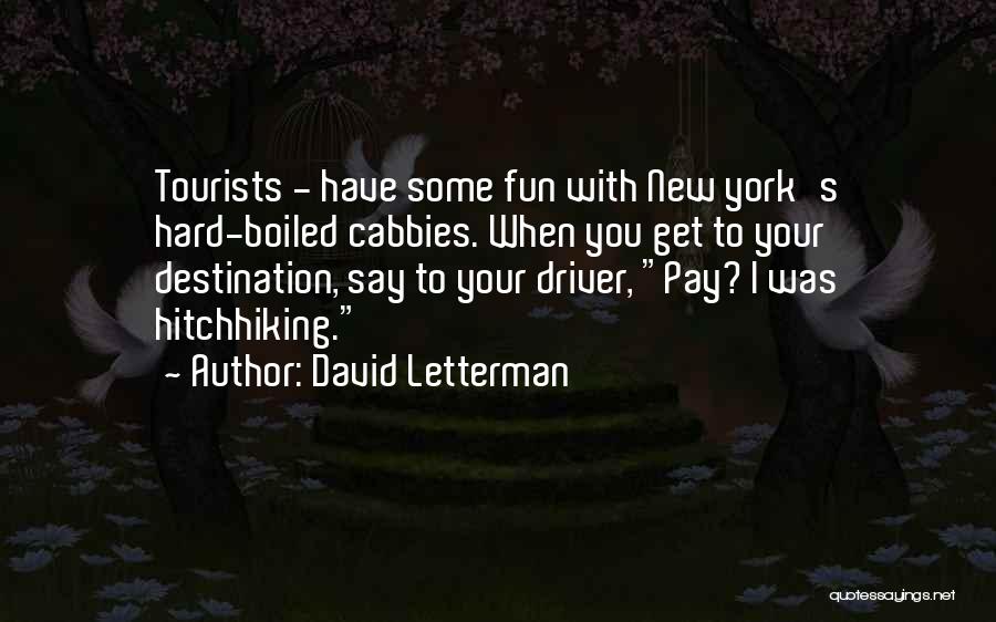 David Letterman Quotes: Tourists - Have Some Fun With New York's Hard-boiled Cabbies. When You Get To Your Destination, Say To Your Driver,