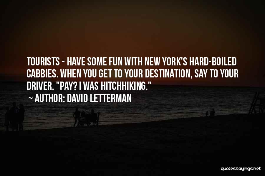 David Letterman Quotes: Tourists - Have Some Fun With New York's Hard-boiled Cabbies. When You Get To Your Destination, Say To Your Driver,