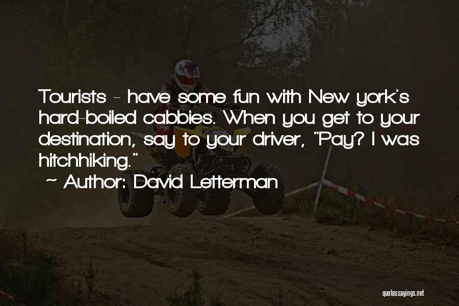 David Letterman Quotes: Tourists - Have Some Fun With New York's Hard-boiled Cabbies. When You Get To Your Destination, Say To Your Driver,