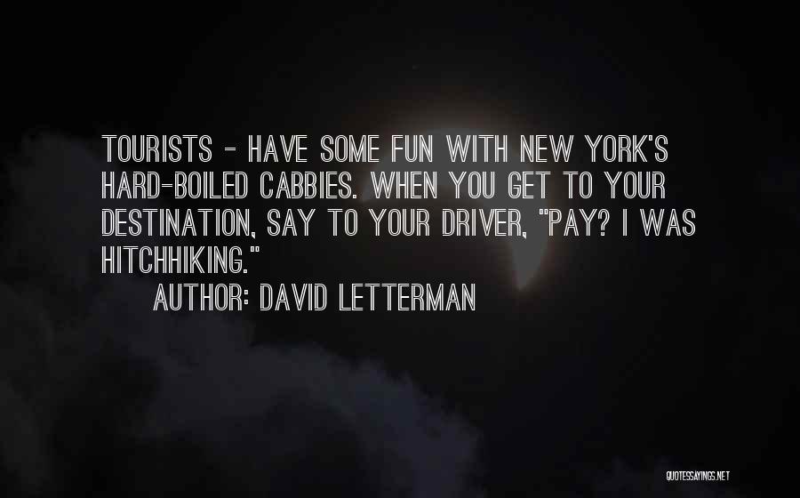 David Letterman Quotes: Tourists - Have Some Fun With New York's Hard-boiled Cabbies. When You Get To Your Destination, Say To Your Driver,