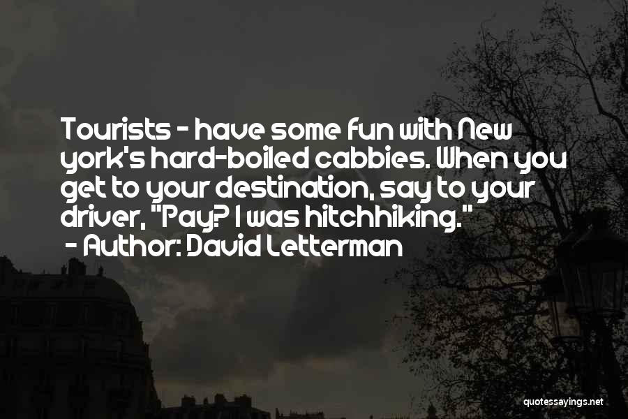 David Letterman Quotes: Tourists - Have Some Fun With New York's Hard-boiled Cabbies. When You Get To Your Destination, Say To Your Driver,