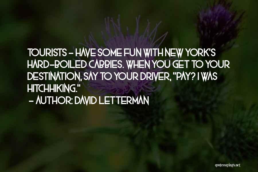 David Letterman Quotes: Tourists - Have Some Fun With New York's Hard-boiled Cabbies. When You Get To Your Destination, Say To Your Driver,
