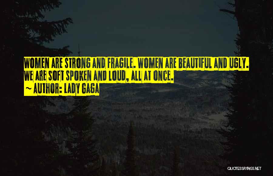 Lady Gaga Quotes: Women Are Strong And Fragile. Women Are Beautiful And Ugly. We Are Soft Spoken And Loud, All At Once.