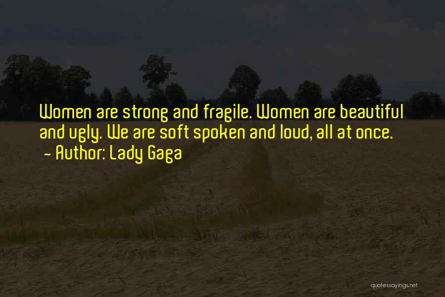 Lady Gaga Quotes: Women Are Strong And Fragile. Women Are Beautiful And Ugly. We Are Soft Spoken And Loud, All At Once.