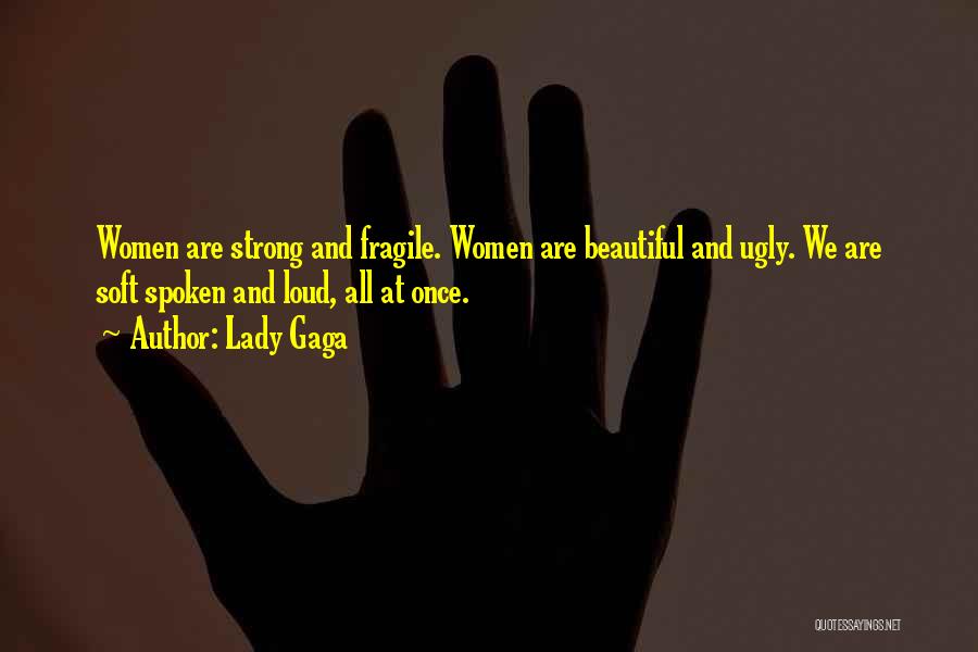 Lady Gaga Quotes: Women Are Strong And Fragile. Women Are Beautiful And Ugly. We Are Soft Spoken And Loud, All At Once.