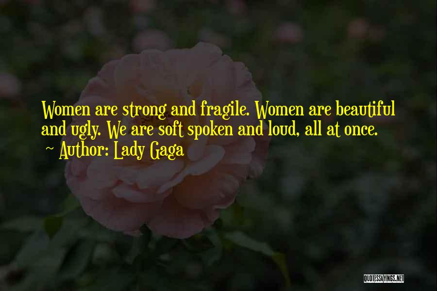 Lady Gaga Quotes: Women Are Strong And Fragile. Women Are Beautiful And Ugly. We Are Soft Spoken And Loud, All At Once.