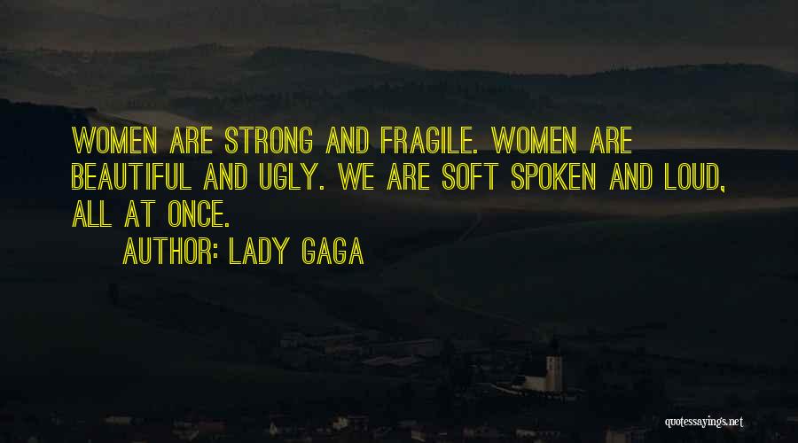 Lady Gaga Quotes: Women Are Strong And Fragile. Women Are Beautiful And Ugly. We Are Soft Spoken And Loud, All At Once.