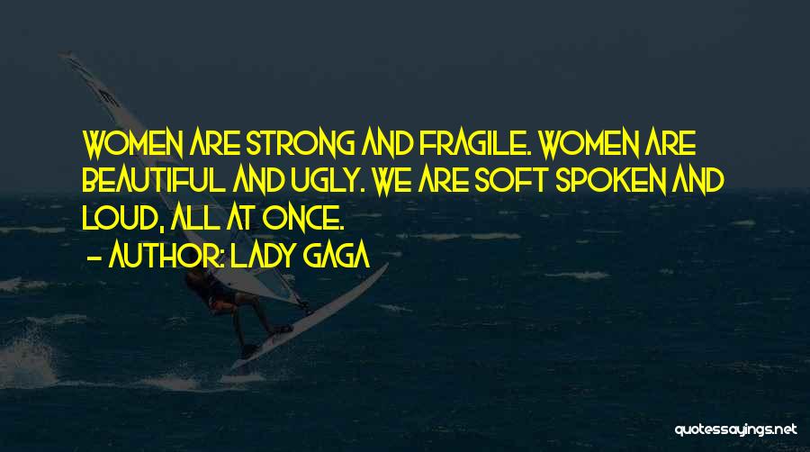 Lady Gaga Quotes: Women Are Strong And Fragile. Women Are Beautiful And Ugly. We Are Soft Spoken And Loud, All At Once.