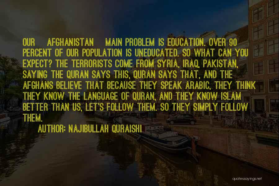 Najibullah Quraishi Quotes: Our [afghanistan] Main Problem Is Education. Over 90 Percent Of Our Population Is Uneducated. So What Can You Expect? The