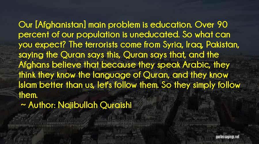 Najibullah Quraishi Quotes: Our [afghanistan] Main Problem Is Education. Over 90 Percent Of Our Population Is Uneducated. So What Can You Expect? The