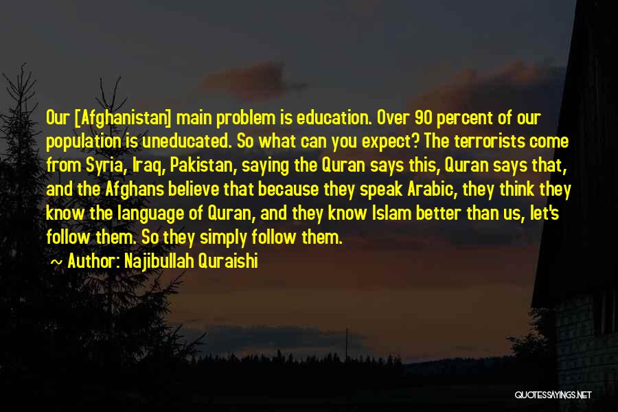 Najibullah Quraishi Quotes: Our [afghanistan] Main Problem Is Education. Over 90 Percent Of Our Population Is Uneducated. So What Can You Expect? The