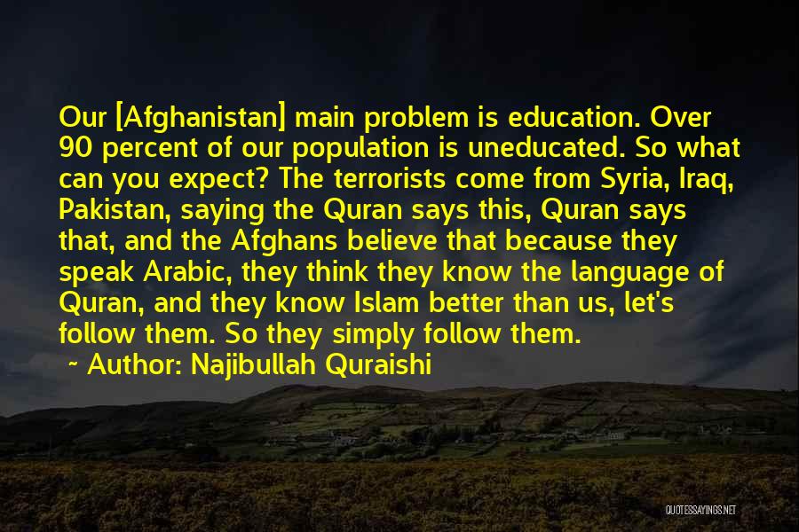 Najibullah Quraishi Quotes: Our [afghanistan] Main Problem Is Education. Over 90 Percent Of Our Population Is Uneducated. So What Can You Expect? The