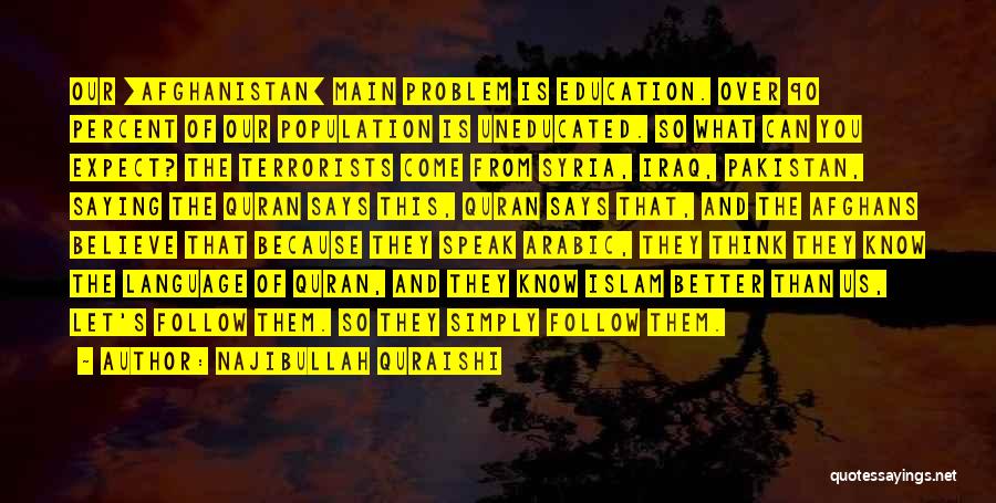 Najibullah Quraishi Quotes: Our [afghanistan] Main Problem Is Education. Over 90 Percent Of Our Population Is Uneducated. So What Can You Expect? The