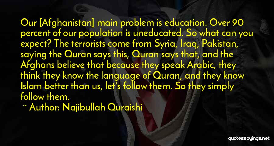 Najibullah Quraishi Quotes: Our [afghanistan] Main Problem Is Education. Over 90 Percent Of Our Population Is Uneducated. So What Can You Expect? The