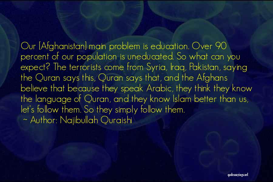 Najibullah Quraishi Quotes: Our [afghanistan] Main Problem Is Education. Over 90 Percent Of Our Population Is Uneducated. So What Can You Expect? The