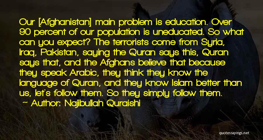 Najibullah Quraishi Quotes: Our [afghanistan] Main Problem Is Education. Over 90 Percent Of Our Population Is Uneducated. So What Can You Expect? The