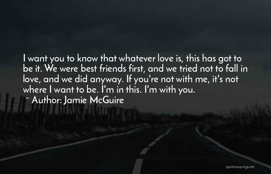 Jamie McGuire Quotes: I Want You To Know That Whatever Love Is, This Has Got To Be It. We Were Best Friends First,