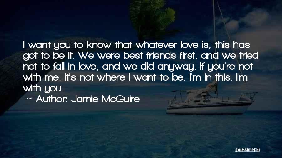 Jamie McGuire Quotes: I Want You To Know That Whatever Love Is, This Has Got To Be It. We Were Best Friends First,