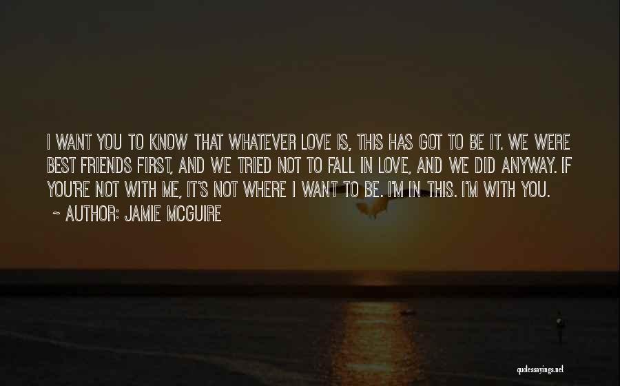 Jamie McGuire Quotes: I Want You To Know That Whatever Love Is, This Has Got To Be It. We Were Best Friends First,