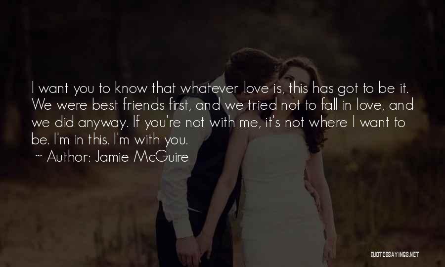 Jamie McGuire Quotes: I Want You To Know That Whatever Love Is, This Has Got To Be It. We Were Best Friends First,