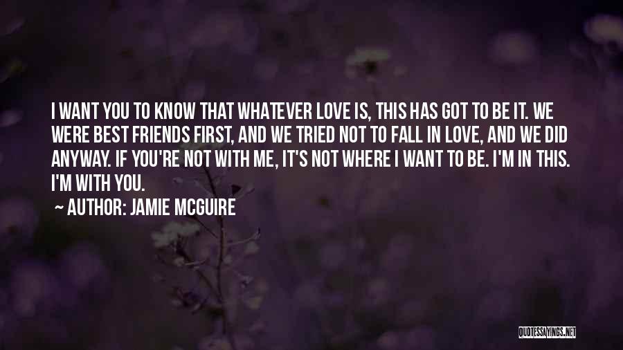 Jamie McGuire Quotes: I Want You To Know That Whatever Love Is, This Has Got To Be It. We Were Best Friends First,