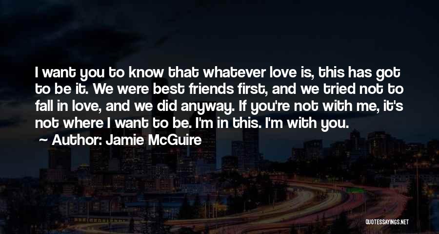 Jamie McGuire Quotes: I Want You To Know That Whatever Love Is, This Has Got To Be It. We Were Best Friends First,