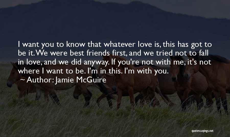 Jamie McGuire Quotes: I Want You To Know That Whatever Love Is, This Has Got To Be It. We Were Best Friends First,