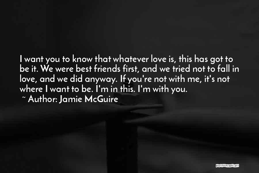 Jamie McGuire Quotes: I Want You To Know That Whatever Love Is, This Has Got To Be It. We Were Best Friends First,