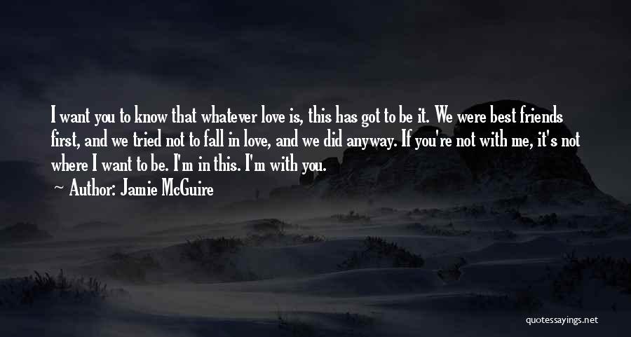 Jamie McGuire Quotes: I Want You To Know That Whatever Love Is, This Has Got To Be It. We Were Best Friends First,