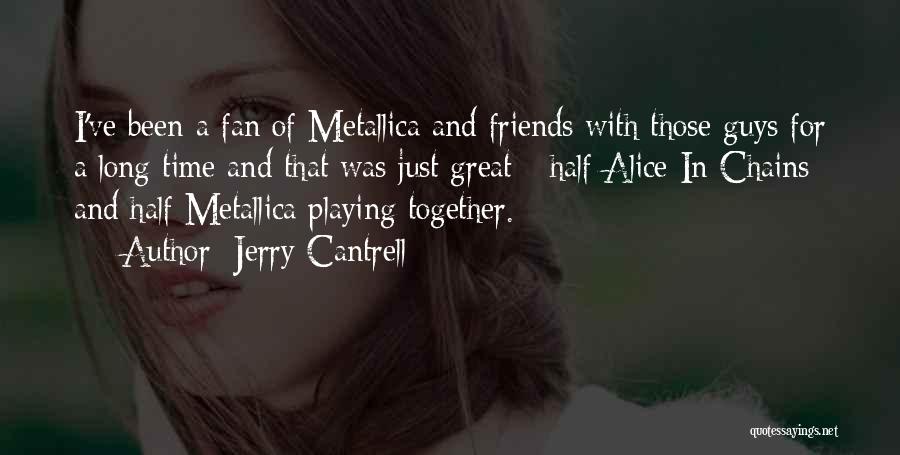 Jerry Cantrell Quotes: I've Been A Fan Of Metallica And Friends With Those Guys For A Long Time And That Was Just Great