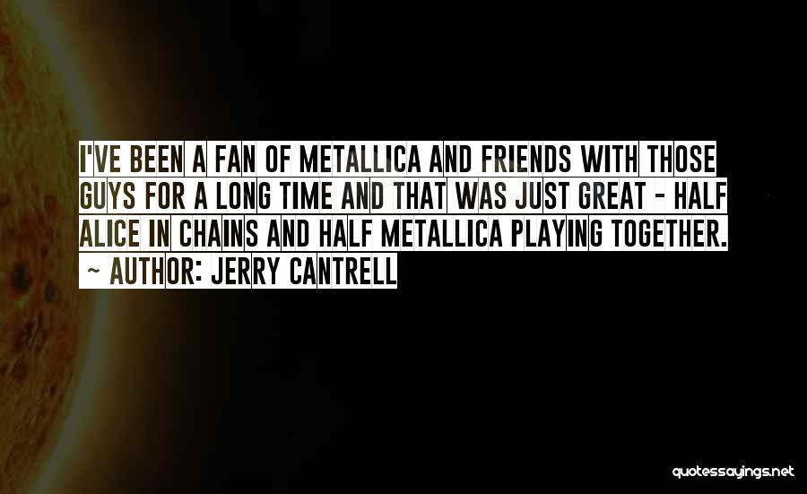 Jerry Cantrell Quotes: I've Been A Fan Of Metallica And Friends With Those Guys For A Long Time And That Was Just Great