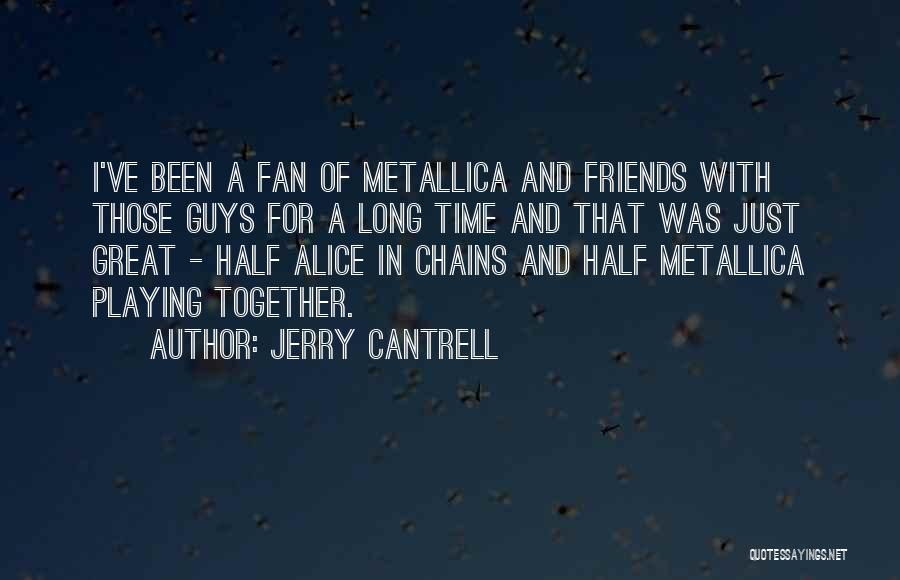 Jerry Cantrell Quotes: I've Been A Fan Of Metallica And Friends With Those Guys For A Long Time And That Was Just Great