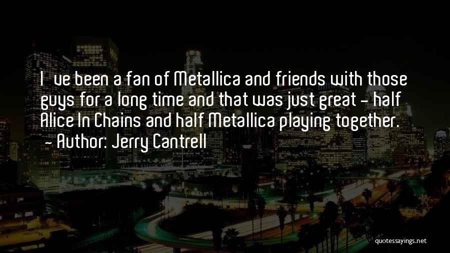 Jerry Cantrell Quotes: I've Been A Fan Of Metallica And Friends With Those Guys For A Long Time And That Was Just Great